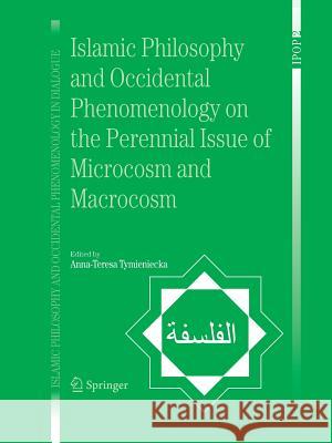 Islamic Philosophy and Occidental Phenomenology on the Perennial Issue of Microcosm and Macrocosm A-T Tymieniecka 9789048170463 Not Avail