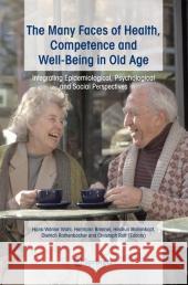 The Many Faces of Health, Competence and Well-Being in Old Age: Integrating Epidemiological, Psychological and Social Perspectives Wahl, Hans-Werner 9789048170562