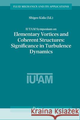 Iutam Symposium on Elementary Vortices and Coherent Structures: Significance in Turbulence Dynamics: Proceedings of the Iutam Symposium Held at Kyoto Kida, Shigeo 9789048170623 Not Avail