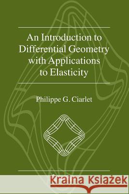 An Introduction to Differential Geometry with Applications to Elasticity Philippe G. Ciarlet 9789048170852 Not Avail