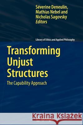 Transforming Unjust Structures: The Capability Approach Severine Deneulin, Mathias Nebel, Nicholas Sagovsky 9789048171279
