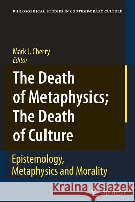 The Death of Metaphysics; The Death of Culture: Epistemology, Metaphysics, and Morality Cherry, Mark J. 9789048171552