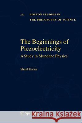 The Beginnings of Piezoelectricity: A Study in Mundane Physics Shaul Katzir 9789048171675 Springer