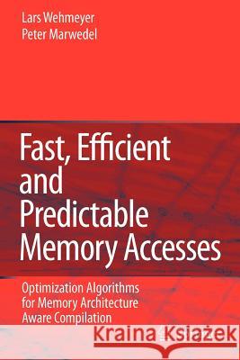 Fast, Efficient and Predictable Memory Accesses: Optimization Algorithms for Memory Architecture Aware Compilation Wehmeyer, Lars 9789048172009 Springer