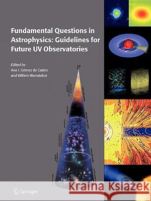 Fundamental Questions in Astrophysics: Guidelines for Future UV Observatories Ana I. Gome Willem Wamsteker 9789048172085 Springer
