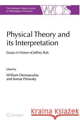 Physical Theory and its Interpretation : Essays in Honor of Jeffrey Bub William Demopoulos Itamar Pitowsky 9789048172146 Springer