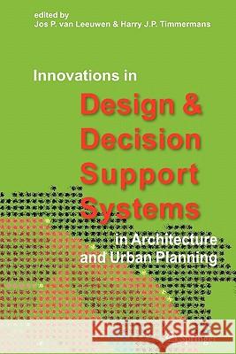 Innovations in Design & Decision Support Systems in Architecture and Urban Planning Jos P., Van Leeuwen Harry J. P. Timmermans Van Jos P. Leeuwen 9789048172696
