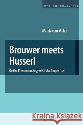 Brouwer Meets Husserl: On the Phenomenology of Choice Sequences Van Atten, Mark 9789048172818 Springer