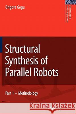 Structural Synthesis of Parallel Robots: Part 1: Methodology Gogu, Grigore 9789048172849