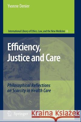 Efficiency, Justice and Care: Philosophical Reflections on Scarcity in Health Care Yvonne Denier 9789048173112 Springer