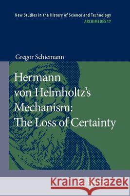 Hermann Von Helmholtz's Mechanism: The Loss of Certainty: A Study on the Transition from Classical to Modern Philosophy of Nature Klohr, Cynthia 9789048174133 Not Avail