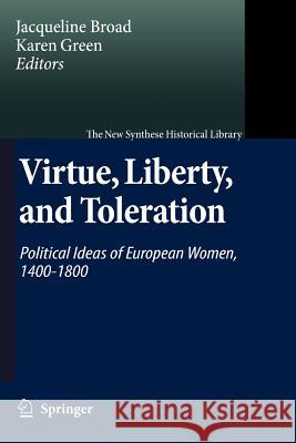 Virtue, Liberty, and Toleration: Political Ideas of European Women, 1400-1800 Broad, Jacqueline 9789048174706 Springer