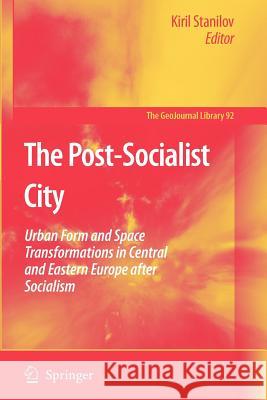 The Post-Socialist City: Urban Form and Space Transformations in Central and Eastern Europe After Socialism Stanilov, Kiril 9789048175185