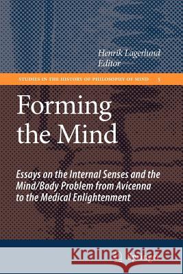Forming the Mind: Essays on the Internal Senses and the Mind/Body Problem from Avicenna to the Medical Enlightenment Lagerlund, Henrik 9789048175307