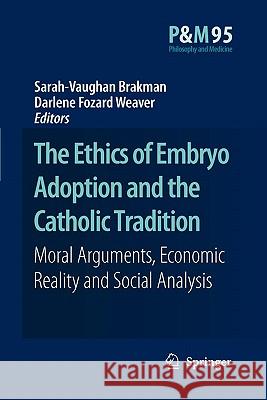 The Ethics of Embryo Adoption and the Catholic Tradition: Moral Arguments, Economic Reality and Social Analysis Brakman, Sarah-Vaughan 9789048175680 Springer