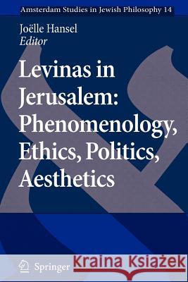 Levinas in Jerusalem: Phenomenology, Ethics, Politics, Aesthetics Joelle Hansel 9789048175826 Not Avail