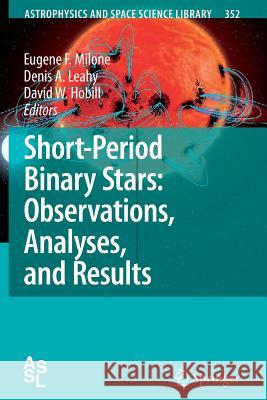 Short-Period Binary Stars: Observations, Analyses, and Results Eugene F. Milone, Denis A. Leahy, David W. Hobill 9789048176663 Springer
