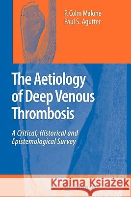 The Aetiology of Deep Venous Thrombosis: A Critical, Historical and Epistemological Survey Malone, P. Colm 9789048176892 Springer