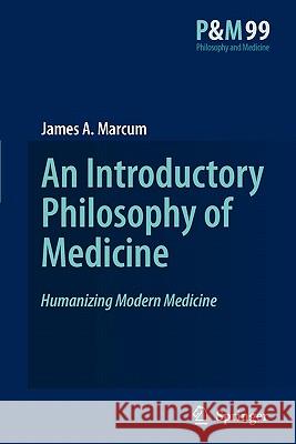 An Introductory Philosophy of Medicine: Humanizing Modern Medicine James A. Marcum 9789048177295 Springer