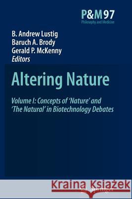 Altering Nature: Volume I: Concepts of ‘Nature’ and ‘The Natural’ in Biotechnology Debates B. A. Lustig, B.A. Brody, Gerald P. McKenny 9789048177639