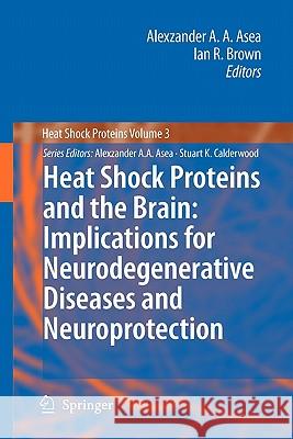 Heat Shock Proteins and the Brain: Implications for Neurodegenerative Diseases and Neuroprotection Alexzander A. A. Asea Ian R. Brown 9789048178131 Springer