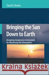 Bringing the Sun Down to Earth: Designing Inexpensive Instruments for Monitoring the Atmosphere Brooks, David R. 9789048179558 Not Avail