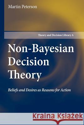 Non-Bayesian Decision Theory: Beliefs and Desires as Reasons for Action Peterson, Martin 9789048179572 Springer