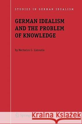 German Idealism and the Problem of Knowledge:: Kant, Fichte, Schelling, and Hegel Limnatis, Nectarios G. 9789048179916 Springer