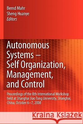 Autonomous Systems - Self-Organization, Management, and Control: Proceedings of the 8th International Workshop Held at Shanghai Jiao Tong University, Mahr, Bernd 9789048180172 Springer