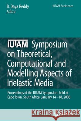 IUTAM Symposium on Theoretical, Computational and Modelling Aspects of Inelastic Media: Proceedings of the IUTAM Symposium held at Cape Town, South Africa, January 14-18, 2008 B. Daya Reddy 9789048180684