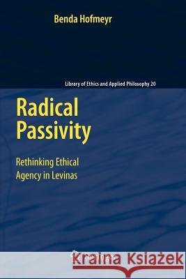 Radical Passivity: Rethinking Ethical Agency in Levinas Hofmeyr, Benda 9789048181100 Springer