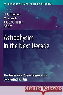 Astrophysics in the Next Decade: The James Webb Space Telescope and Concurrent Facilities Harley A. Thronson, Jr, Massimo Stiavelli, Alexander Tielens 9789048181322