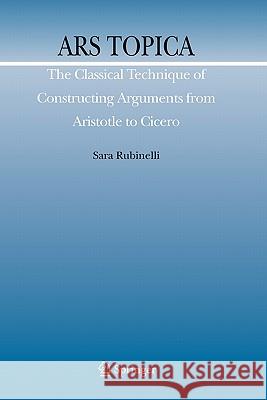 Ars Topica: The Classical Technique of Constructing Arguments from Aristotle to Cicero Rubinelli, Sara 9789048181537 Springer