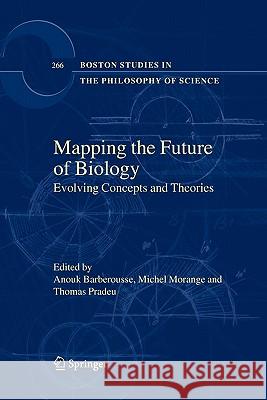 Mapping the Future of Biology: Evolving Concepts and Theories Anouk Barberousse, Michel Morange, Thomas Pradeu 9789048181759 Springer