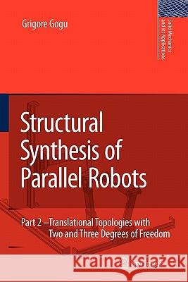 Structural Synthesis of Parallel Robots: Part 2: Translational Topologies with Two and Three Degrees of Freedom Gogu, Grigore 9789048182022