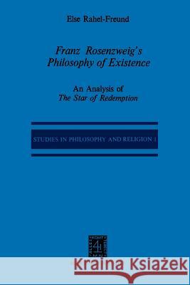 Franz Rosenzweig’s Philosophy of Existence: An Analysis of The Star of Redemption E.R. Freund, P.R. Mendes-Flohr 9789048182565 Springer