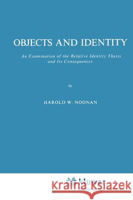 Objects and Identity: An Examination of the Relative Identity Thesis and Its Consequences Noonan, Harold W. 9789048182596