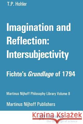 Imagination and Reflection: Intersubjectivity: Fichte's Grundlage of 1794 Hohler, Thomas P. 9789048182749