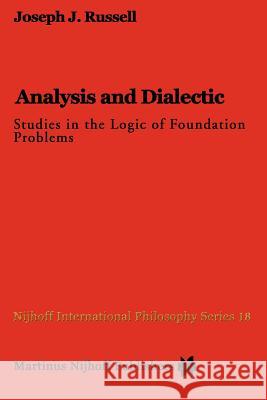 Analysis and Dialectic: Studies in the Logic of Foundation Problems Russell, Joseph 9789048182817 Not Avail
