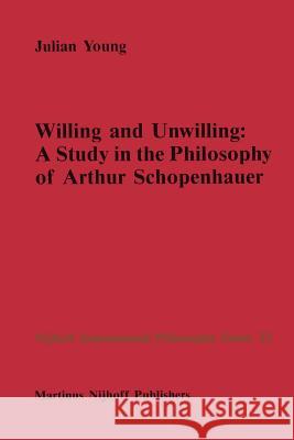 Willing and Unwilling: A Study in the Philosophy of Arthur Schopenhauer Young, J. P. 9789048183036 Not Avail