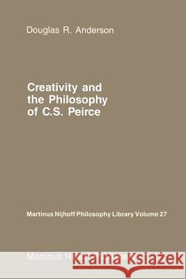 Creativity and the Philosophy of C.S. Peirce D. R. Anderson 9789048183050 Not Avail