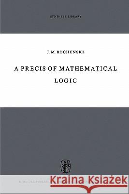 A Precis of Mathematical Logic J. M. Bochenski Otto Bird 9789048183296 Not Avail