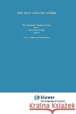 The Self and the Other: The Irreducible Element in Man. Part I: The `Crisis of Man' Tymieniecka, Anna-Teresa 9789048183463 Not Avail