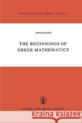 The Beginnings of Greek Mathematics A. Szabo A. M. Ungar 9789048183494 Not Avail