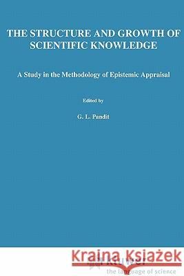The Structure and Growth of Scientific Knowledge: A Study in the Methodology of Epistemic Appraisal Pandit, G. L. 9789048183753 Not Avail