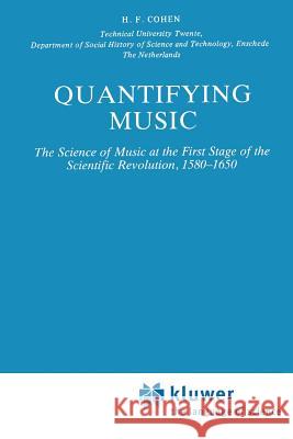 Quantifying Music: The Science of Music at the First Stage of Scientific Revolution 1580-1650 Cohen, H. F. 9789048183883 Not Avail
