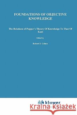 Foundations of Objective Knowledge: The Relations of Popper's Theory of Knowledge to That of Kant Fernandes, Sergio L. De C. 9789048184026 Not Avail