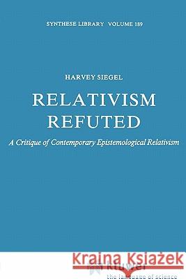 Relativism Refuted: A Critique of Contemporary Epistemological Relativism Siegel, H. 9789048184361 Not Avail