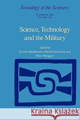 Science, Technology and the Military E. Mendelsohn Merritt Roe Smith P. Weingart 9789048184552 Springer