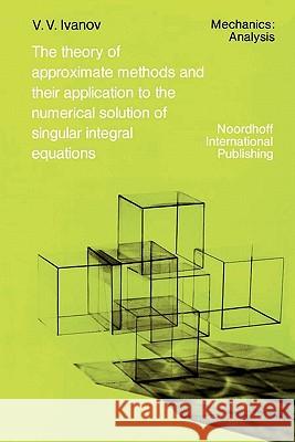 The Theory of Approximate Methods and Their Applications to the Numerical Solution of Singular Integral Equations A. A. Ivanov R. S. Anderssen D. Elliott 9789048184620 Not Avail